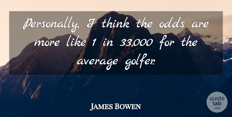 James Bowen Quote About Average, Odds: Personally I Think The Odds...