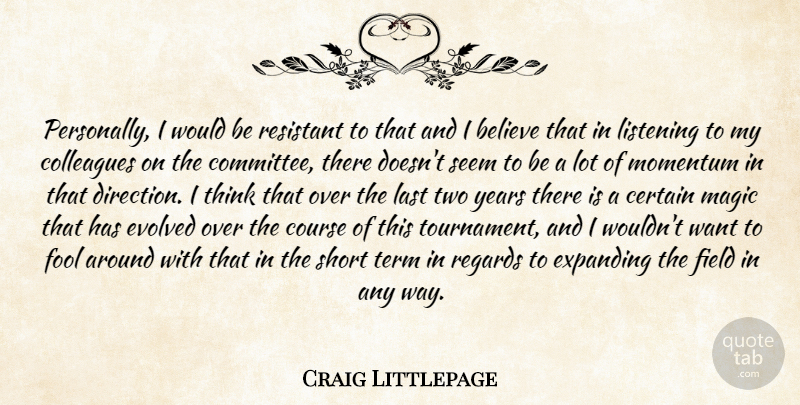 Craig Littlepage Quote About Believe, Certain, Colleagues, Course, Evolved: Personally I Would Be Resistant...