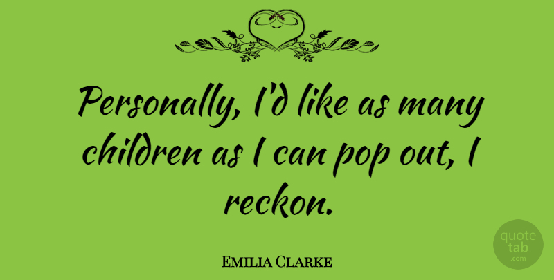 Emilia Clarke Quote About Children, Pop: Personally Id Like As Many...