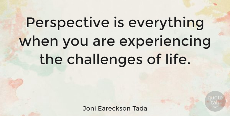 Joni Eareckson Tada Quote About Perspective, Challenges: Perspective Is Everything When You...