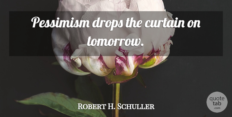 Robert H. Schuller Quote About Tomorrow, Pessimism, Curtains: Pessimism Drops The Curtain On...
