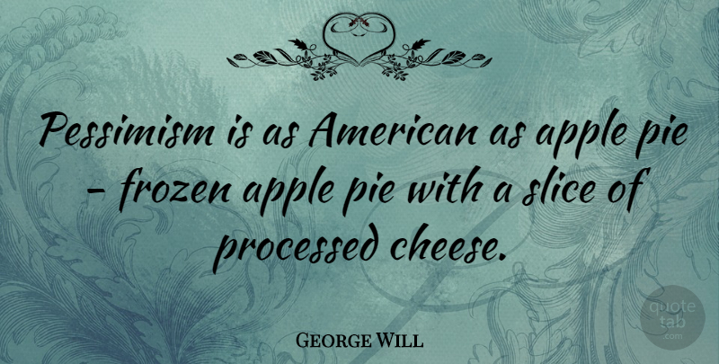 George Will Quote About Apples, Pie, Cheesy: Pessimism Is As American As...