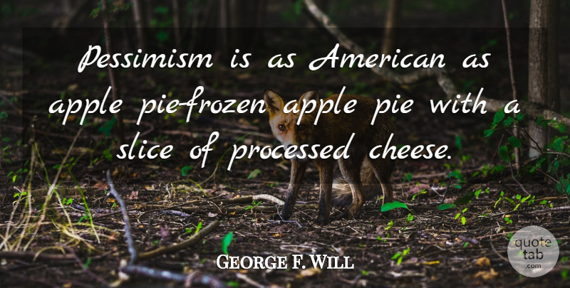 George F. Will Quote About Apple, Pessimism, Pie, Processed, Slice: Pessimism Is As American As...