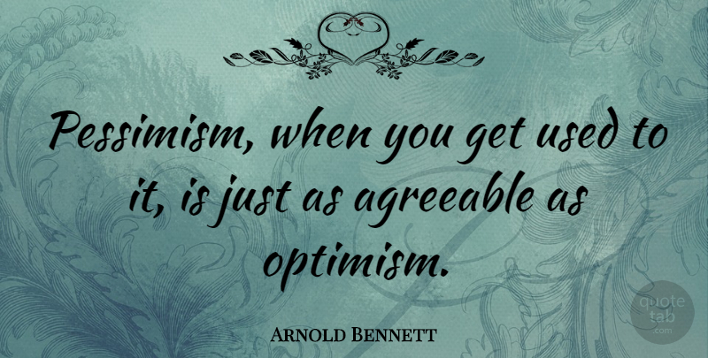 Arnold Bennett Quote About Optimism, Pessimism, Pessimist: Pessimism When You Get Used...