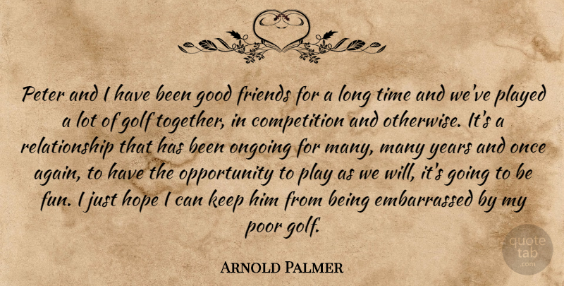 Arnold Palmer Quote About Competition, Golf, Good, Hope, Ongoing: Peter And I Have Been...