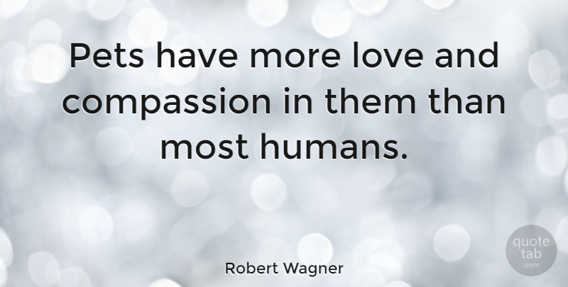 Robert Wagner Quote About Compassion, Pet, Love And Compassion: Pets Have More Love And...