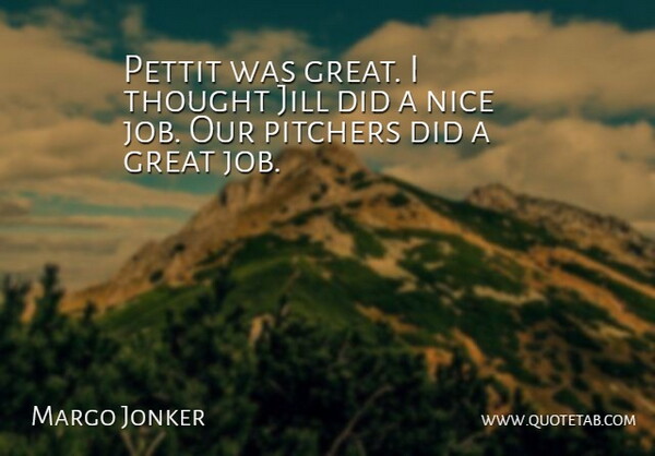 Margo Jonker Quote About Great, Nice, Pitchers: Pettit Was Great I Thought...