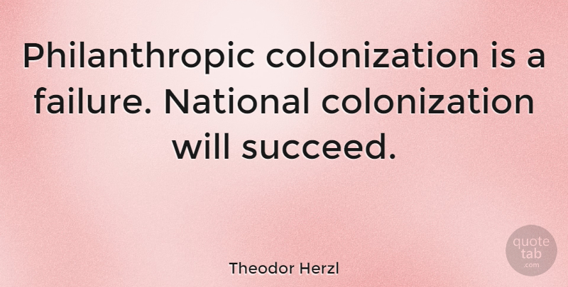 Theodor Herzl Quote About Failure, Succeed, Colonization: Philanthropic Colonization Is A Failure...