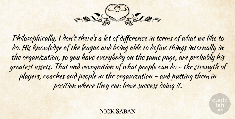 Nick Saban Quote About Coaches, Define, Difference, Everybody, Greatest: Philosophically I Dont Theres A...