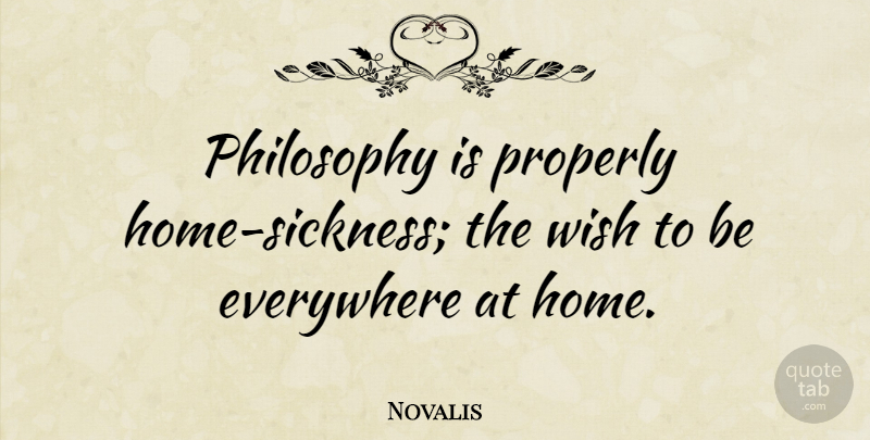Novalis Quote About Philosophy, Home, Wish: Philosophy Is Properly Home Sickness...
