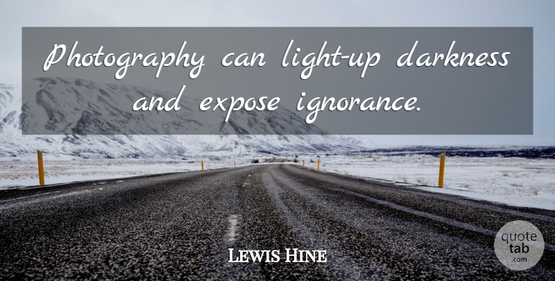 Lewis Hine Quote About Photography, Ignorance, Light: Photography Can Light Up Darkness...