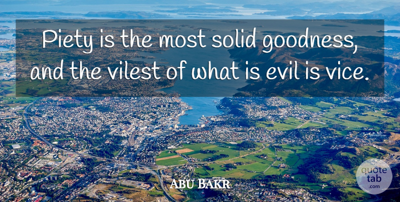 Abu Bakr Quote About Evil, Vices, Goodness: Piety Is The Most Solid...