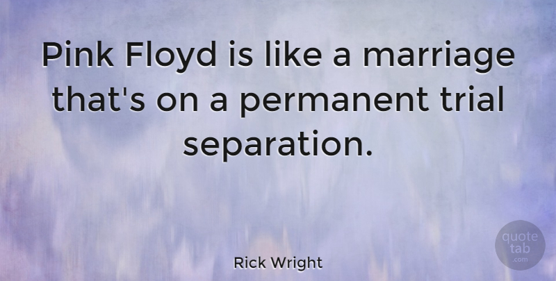 Rick Wright Quote About Marriage, Trials, Separation: Pink Floyd Is Like A...