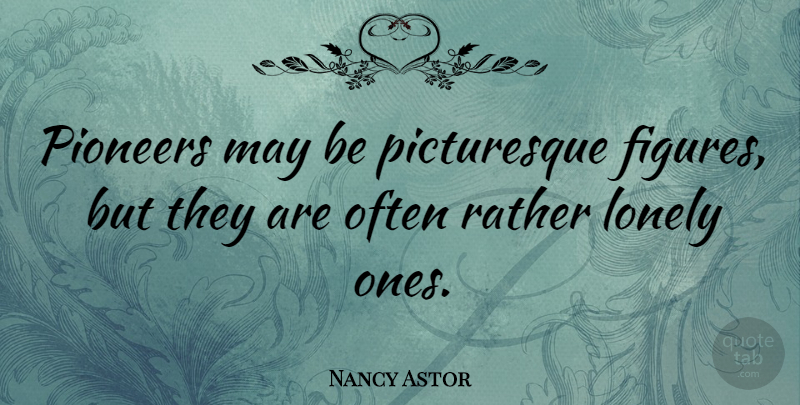 Nancy Astor Quote About Lonely, May, Pioneers: Pioneers May Be Picturesque Figures...