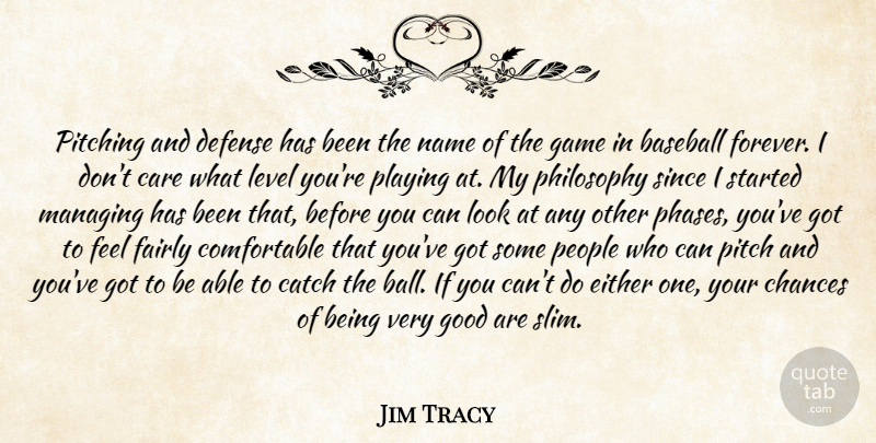 Jim Tracy Quote About Baseball, Care, Catch, Chances, Defense: Pitching And Defense Has Been...