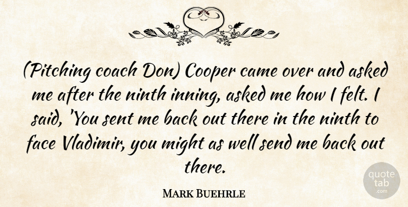 Mark Buehrle Quote About Asked, Came, Coach, Cooper, Face: Pitching Coach Don Cooper Came...
