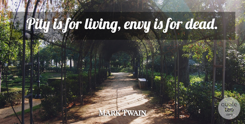 Mark Twain Quote About Envy, Pity: Pity Is For Living Envy...
