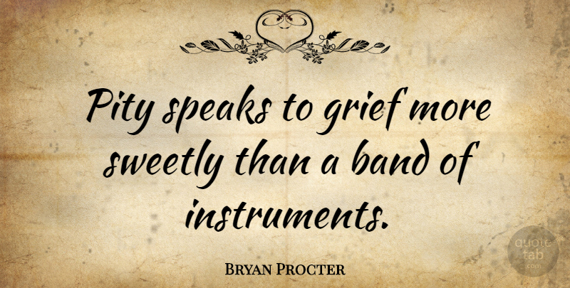 Bryan Procter Quote About Grief, Band, Speak: Pity Speaks To Grief More...