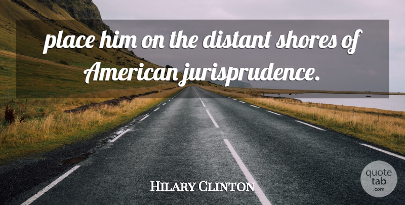 Hilary Clinton Quote About Distant, Shores: Place Him On The Distant...