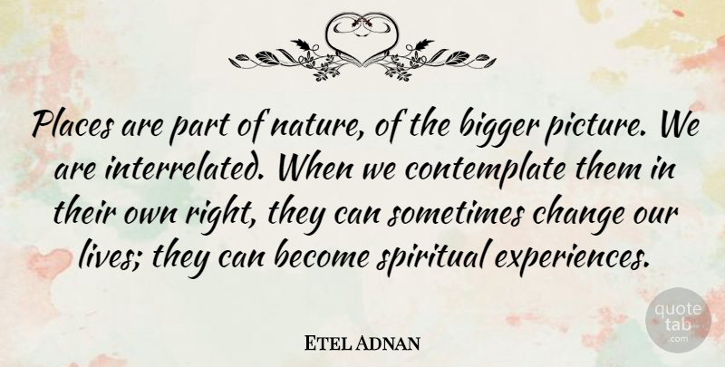 Etel Adnan Quote About Bigger, Change, Nature, Places: Places Are Part Of Nature...