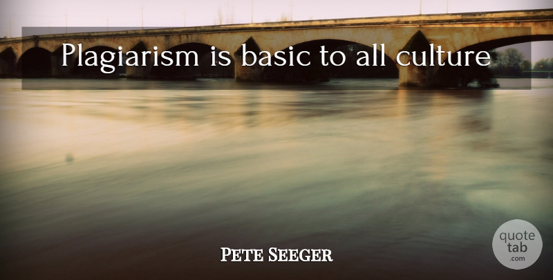 Pete Seeger Quote About Culture, Plagiarism: Plagiarism Is Basic To All...