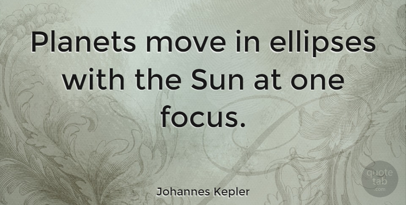 Johannes Kepler Quote About Moving, Focus, Sun: Planets Move In Ellipses With...