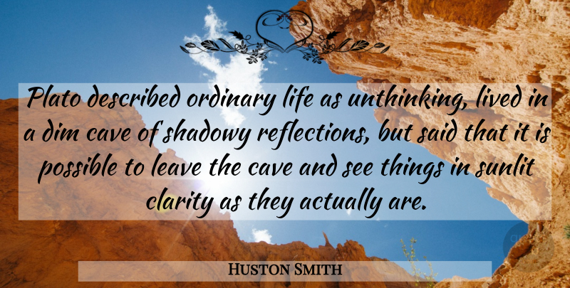 Huston Smith Quote About Plato, Reflection, Caves: Plato Described Ordinary Life As...