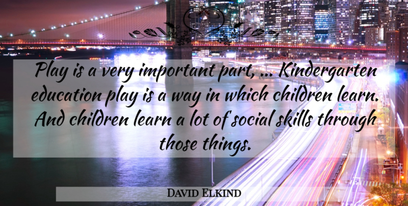 David Elkind Quote About Children, Education, Learn, Skills, Social: Play Is A Very Important...