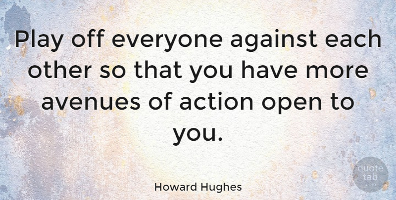 Howard Hughes Quote About Play, Action, Avenues: Play Off Everyone Against Each...