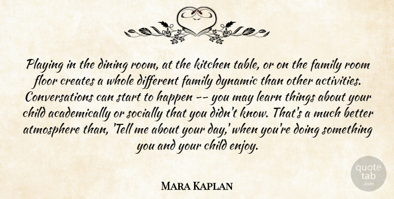 Mara Kaplan Quote About Atmosphere, Child, Creates, Dining, Dynamic: Playing In The Dining Room...