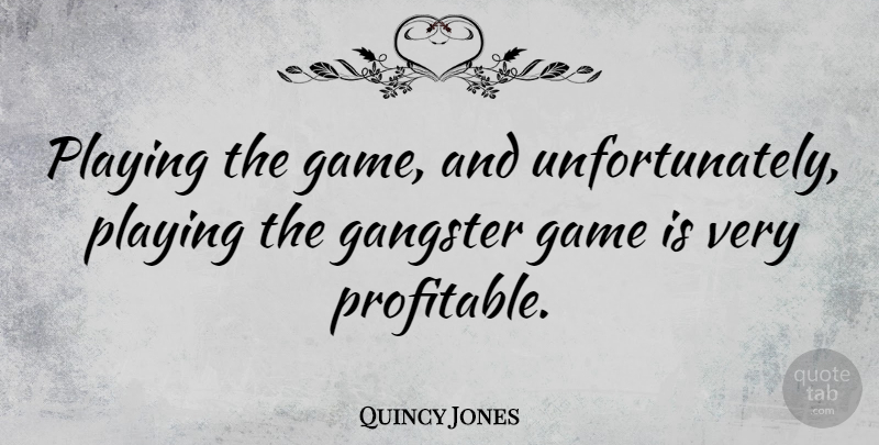 Quincy Jones Quote About Games, Gangsters, Profitable: Playing The Game And Unfortunately...