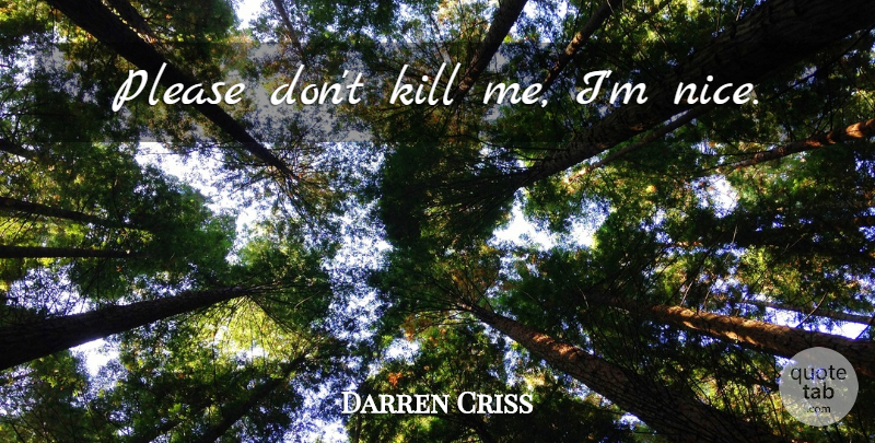Darren Criss Quote About Nice, Kill Me, Please: Please Dont Kill Me Im...