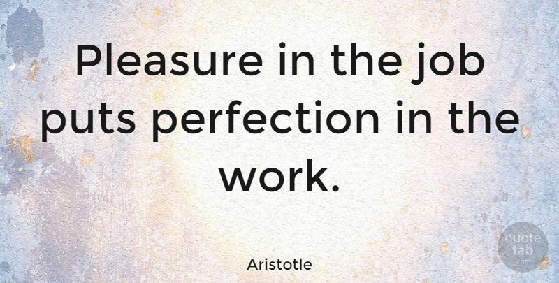 Aristotle Quote About Inspirational, Motivational, Positive: Pleasure In The Job Puts...
