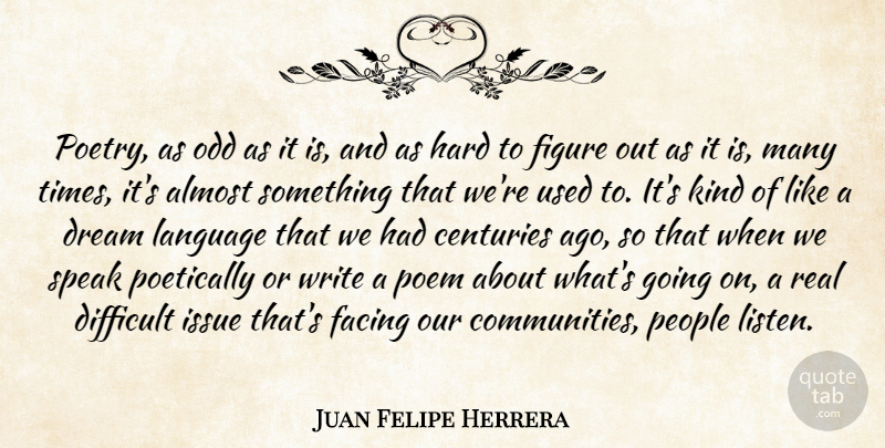 Juan Felipe Herrera Quote About Almost, Centuries, Difficult, Facing, Figure: Poetry As Odd As It...