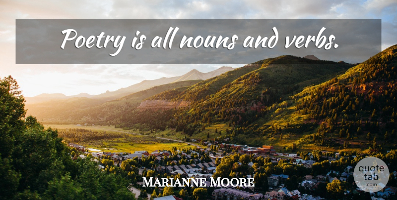 Marianne Moore Quote About Poetry, Nouns, Verbs: Poetry Is All Nouns And...