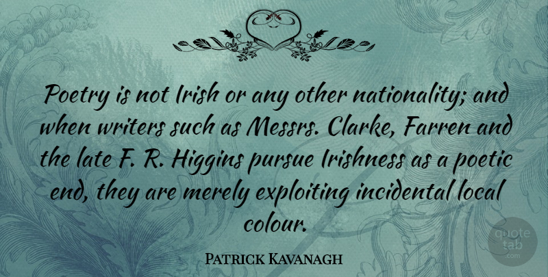 Patrick Kavanagh Quote About Exploiting, Incidental, Irish, Late, Local: Poetry Is Not Irish Or...