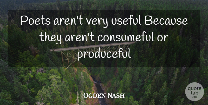 Ogden Nash Quote About Poet, Poets, Useful: Poets Arent Very Useful Because...