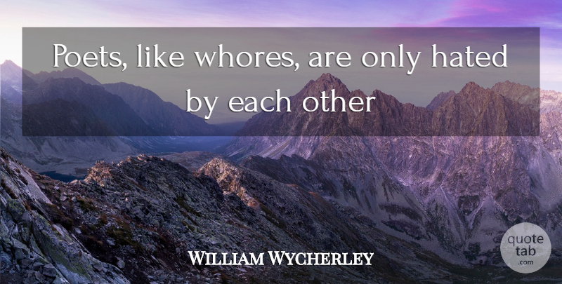 William Wycherley Quote About Poet, Hated: Poets Like Whores Are Only...