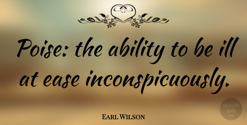 Earl Wilson Quote About Ease, Ability, Ill: Poise The Ability To Be...
