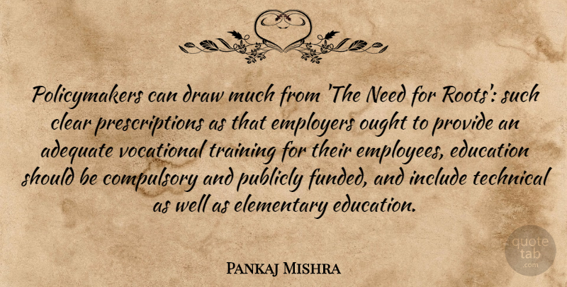 Pankaj Mishra Quote About Adequate, Clear, Compulsory, Draw, Education: Policymakers Can Draw Much From...