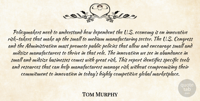 Tom Murphy Quote About Abundance, Allow, Businesses, Commitment, Congress: Policymakers Need To Understand How...