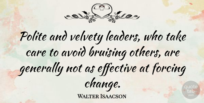 Walter Isaacson Quote About Leader, Care, Take Care: Polite And Velvety Leaders Who...
