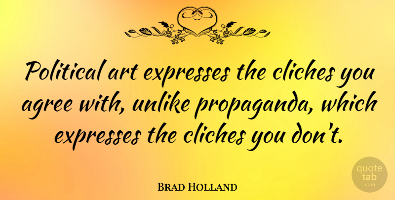 Brad Holland Quote About Agree, Art, Cliches, Expresses, Unlike: Political Art Expresses The Cliches...