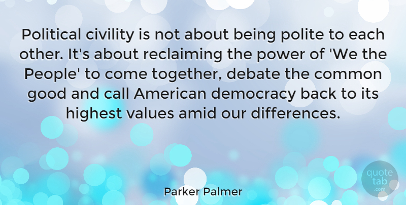 Parker Palmer Quote About Call, Civility, Common, Debate, Good: Political Civility Is Not About...