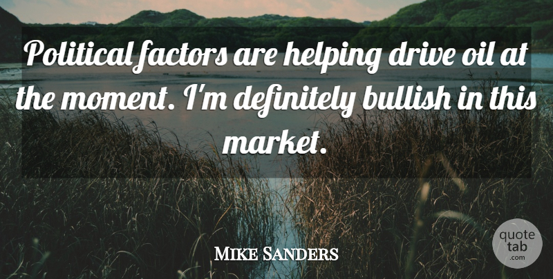 Mike Sanders Quote About Bullish, Definitely, Drive, Factors, Helping: Political Factors Are Helping Drive...
