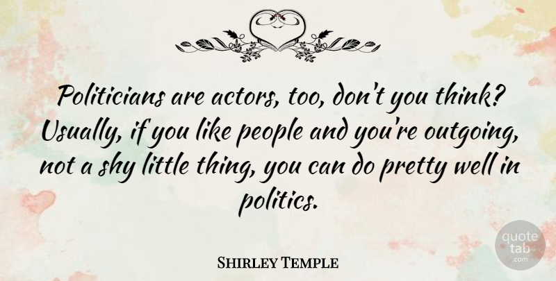 Shirley Temple Quote About Thinking, People, Shy: Politicians Are Actors Too Dont...