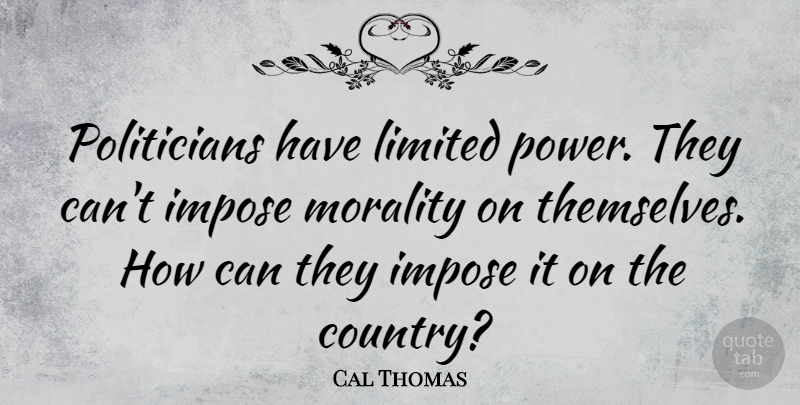 Cal Thomas Quote About Country, Power, Morality: Politicians Have Limited Power They...
