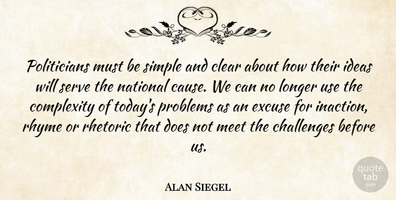 Alan Siegel Quote About Clear, Complexity, Excuse, Ideas, Longer: Politicians Must Be Simple And...