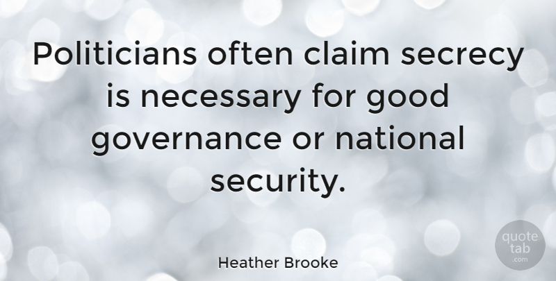 Heather Brooke Quote About Claim, Good, National, Necessary, Secrecy: Politicians Often Claim Secrecy Is...