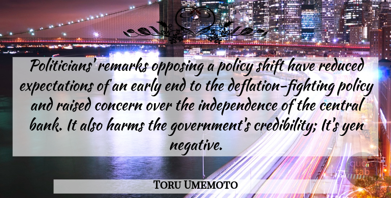 Toru Umemoto Quote About Central, Concern, Early, Harms, Independence: Politicians Remarks Opposing A Policy...